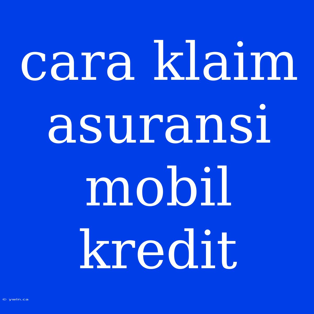 Cara Klaim Asuransi Mobil Kredit