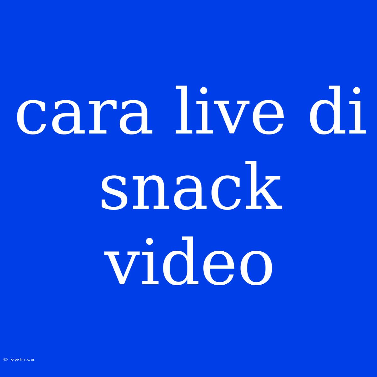 Cara Live Di Snack Video