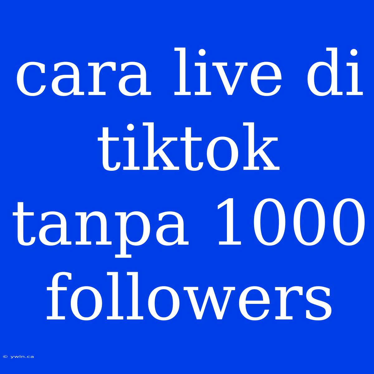 Cara Live Di Tiktok Tanpa 1000 Followers