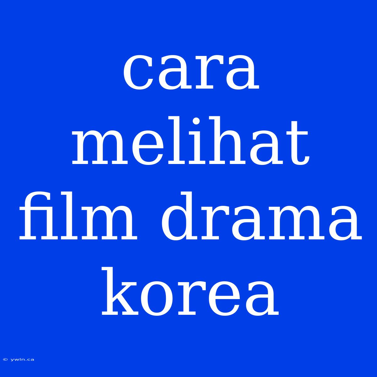 Cara Melihat Film Drama Korea