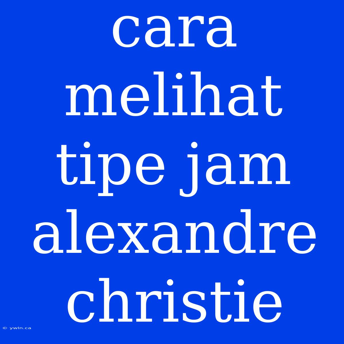 Cara Melihat Tipe Jam Alexandre Christie