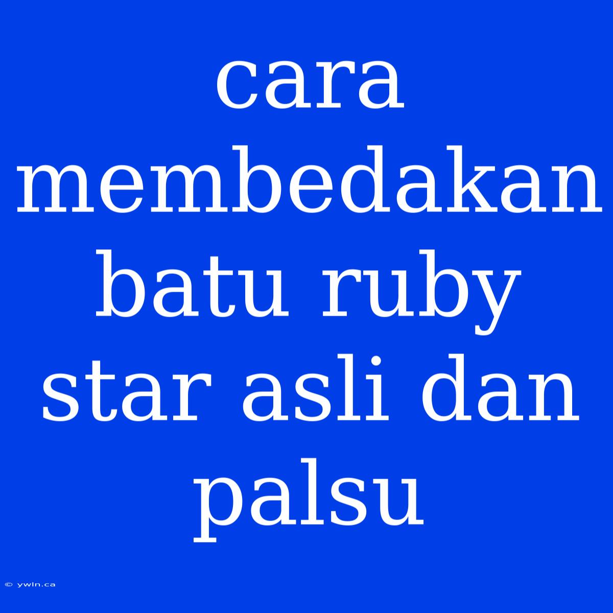 Cara Membedakan Batu Ruby Star Asli Dan Palsu