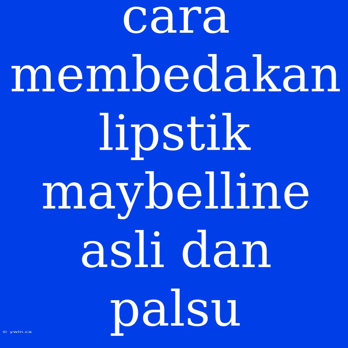 Cara Membedakan Lipstik Maybelline Asli Dan Palsu