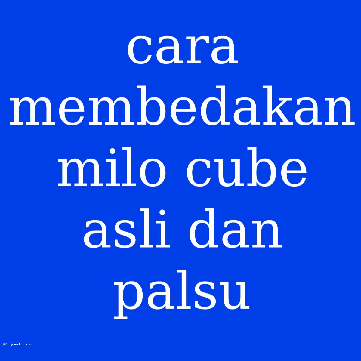 Cara Membedakan Milo Cube Asli Dan Palsu