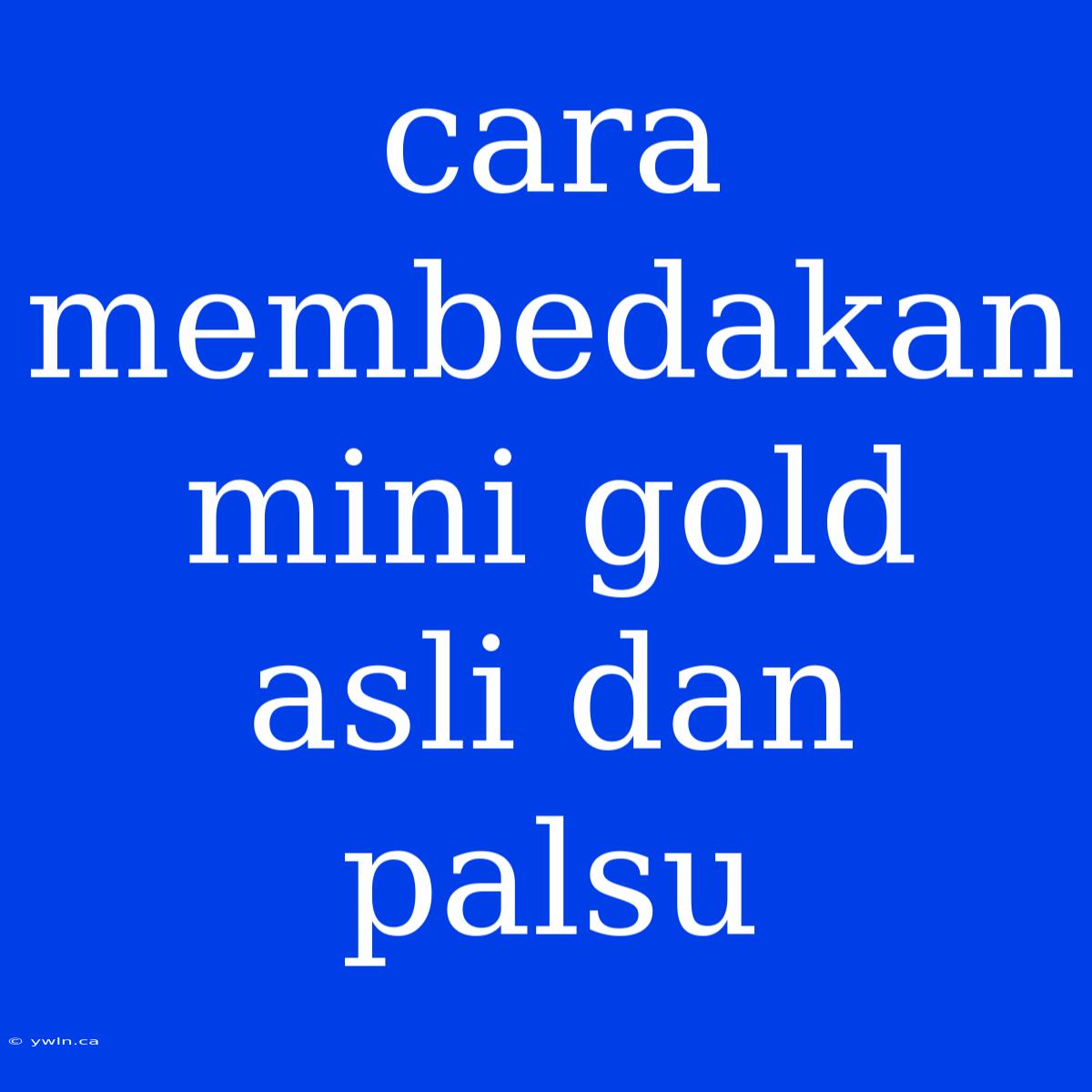 Cara Membedakan Mini Gold Asli Dan Palsu