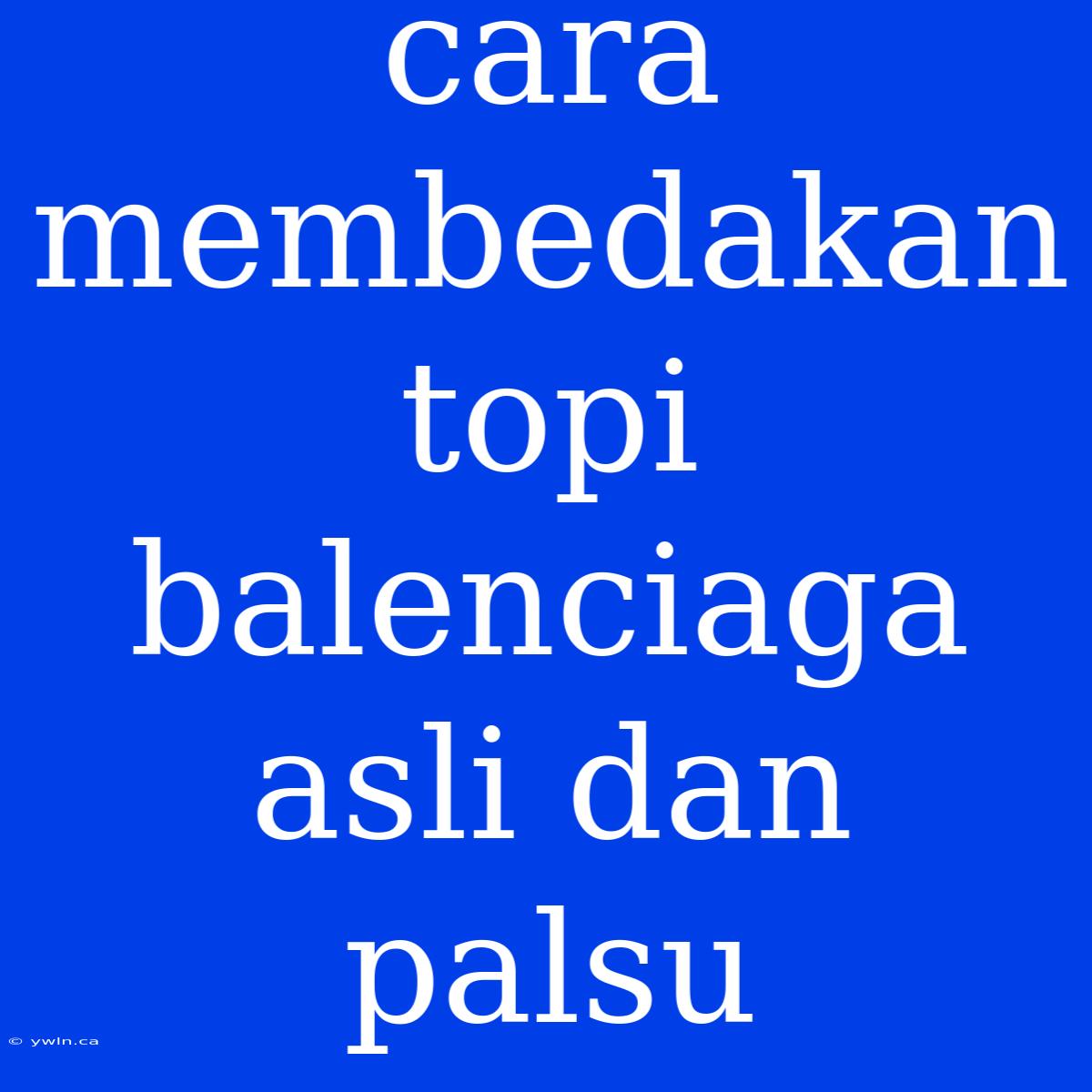 Cara Membedakan Topi Balenciaga Asli Dan Palsu