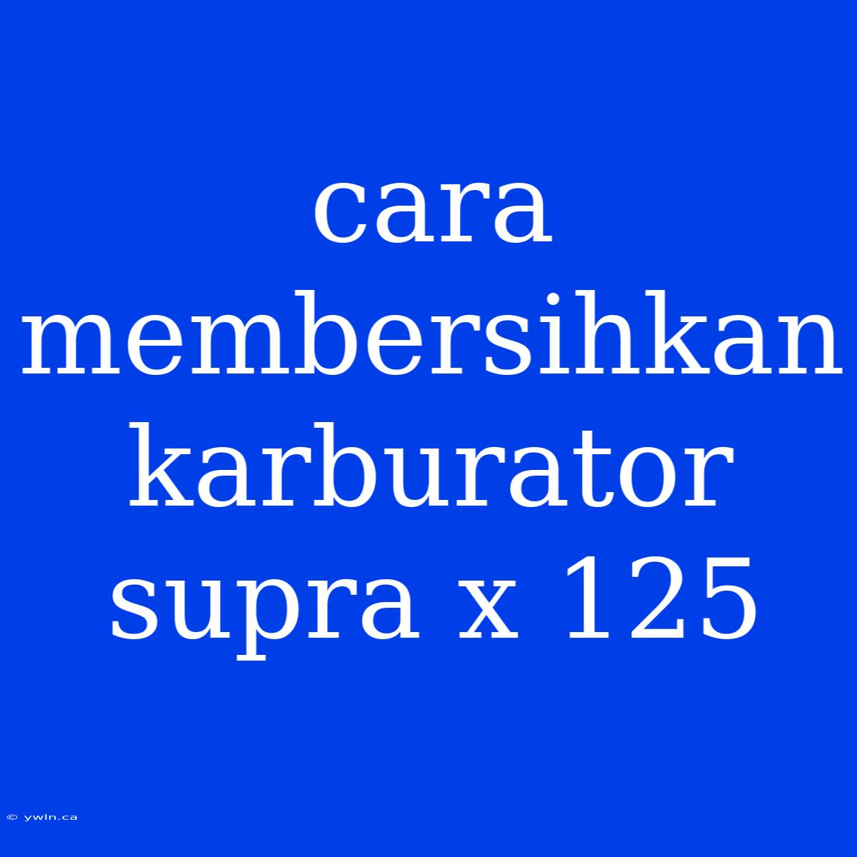 Cara Membersihkan Karburator Supra X 125