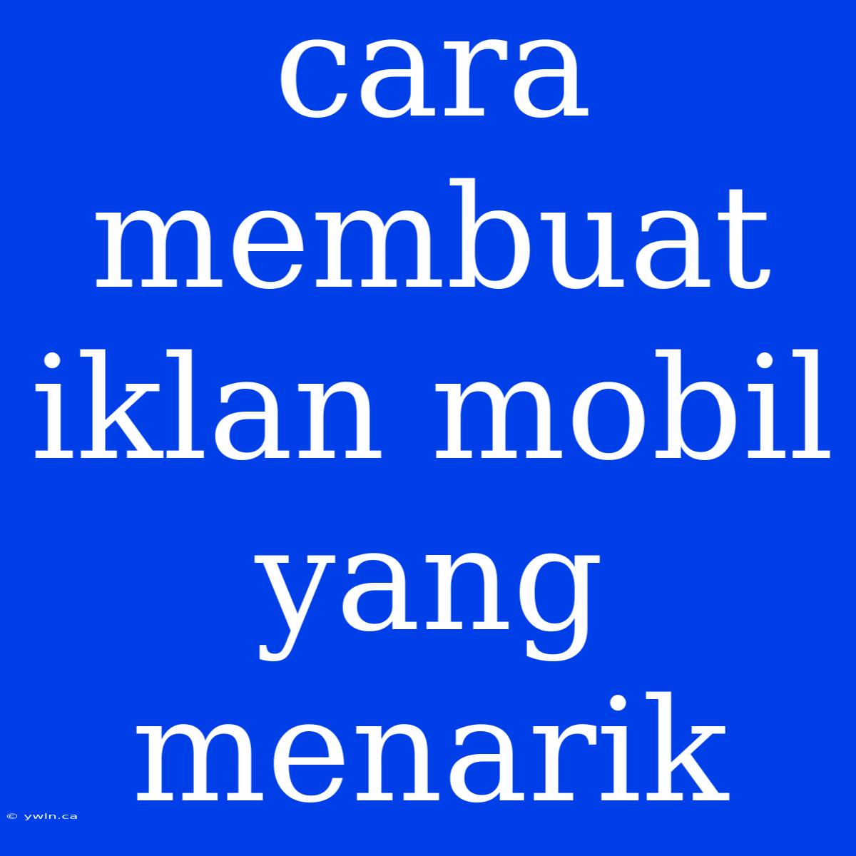 Cara Membuat Iklan Mobil Yang Menarik