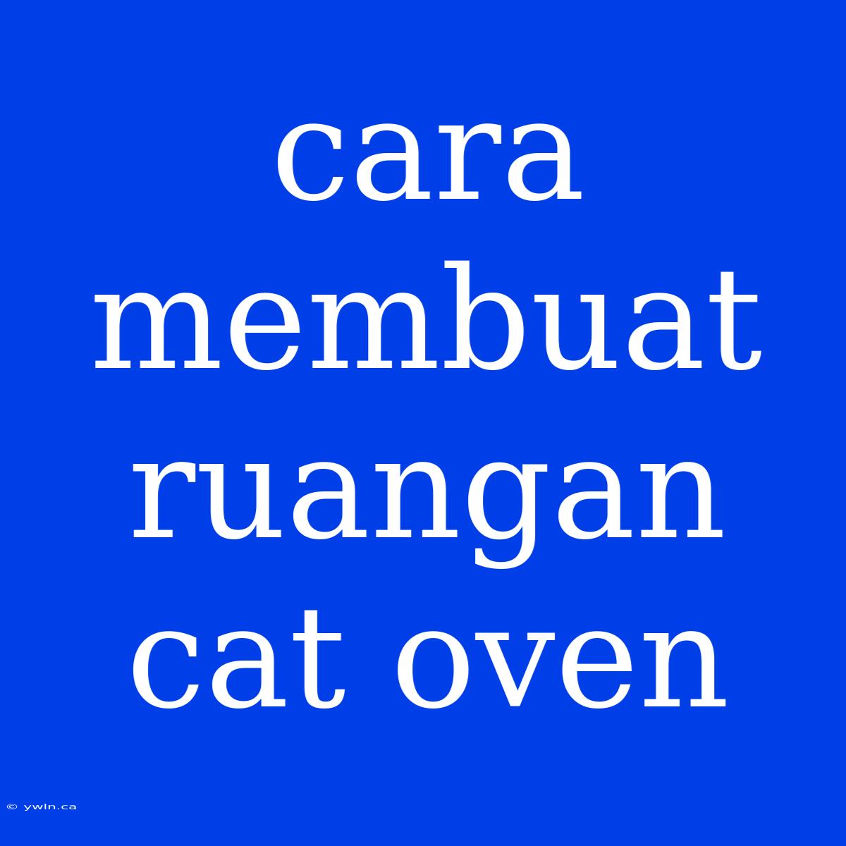 Cara Membuat Ruangan Cat Oven