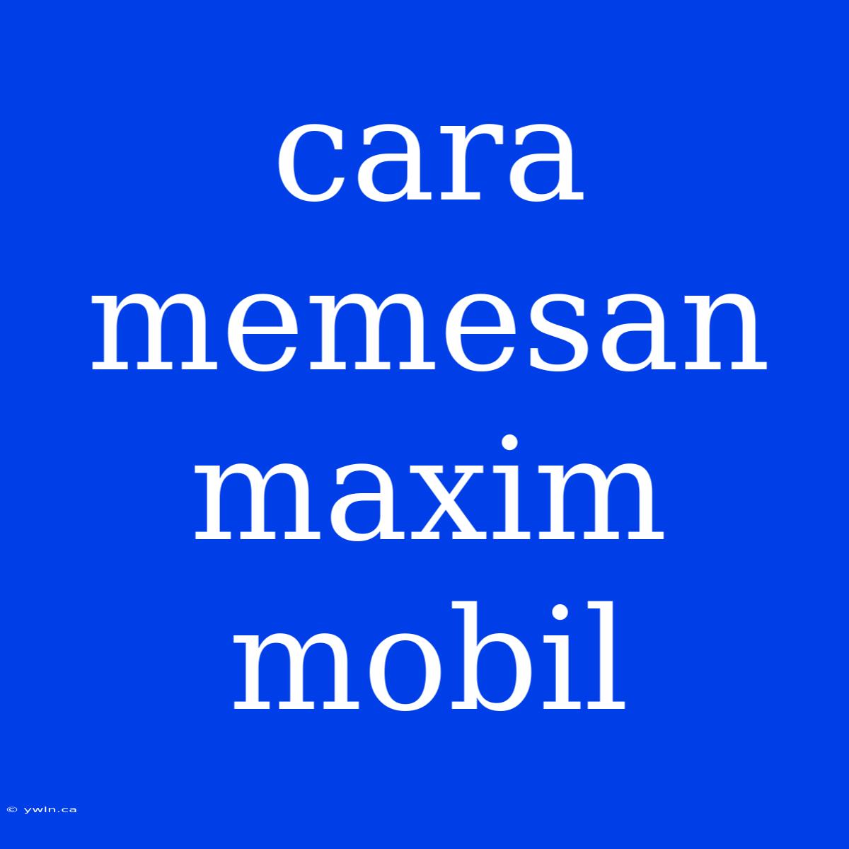 Cara Memesan Maxim Mobil