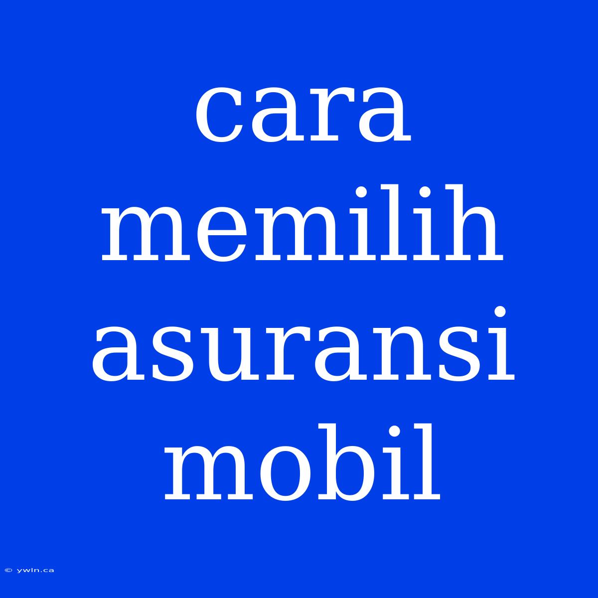 Cara Memilih Asuransi Mobil