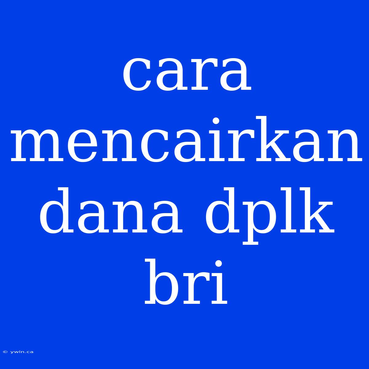 Cara Mencairkan Dana Dplk Bri