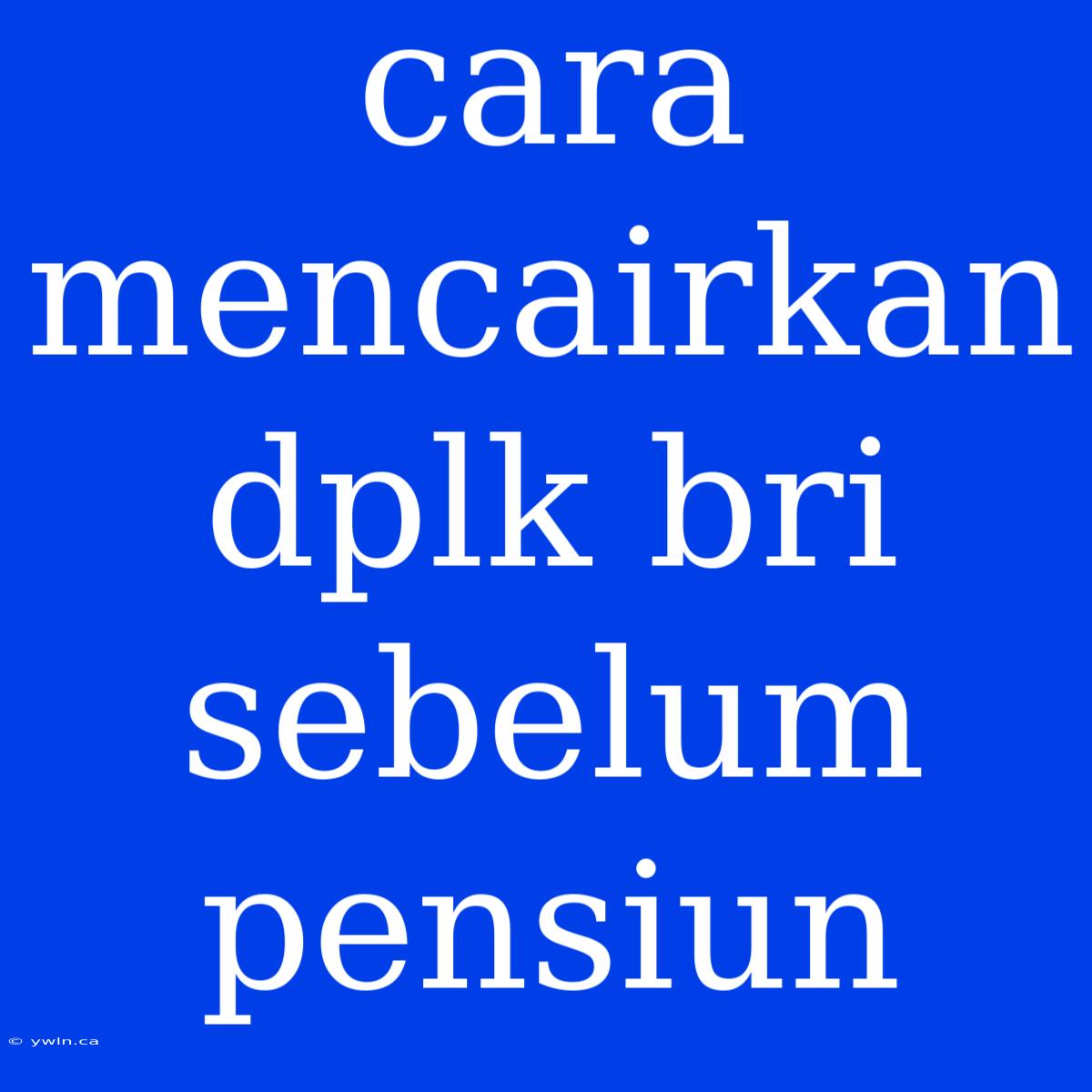 Cara Mencairkan Dplk Bri Sebelum Pensiun