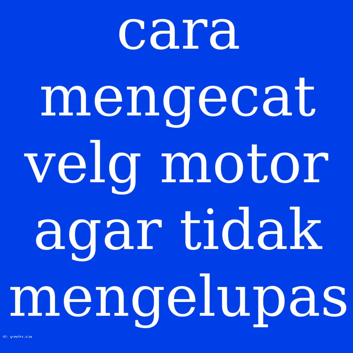 Cara Mengecat Velg Motor Agar Tidak Mengelupas