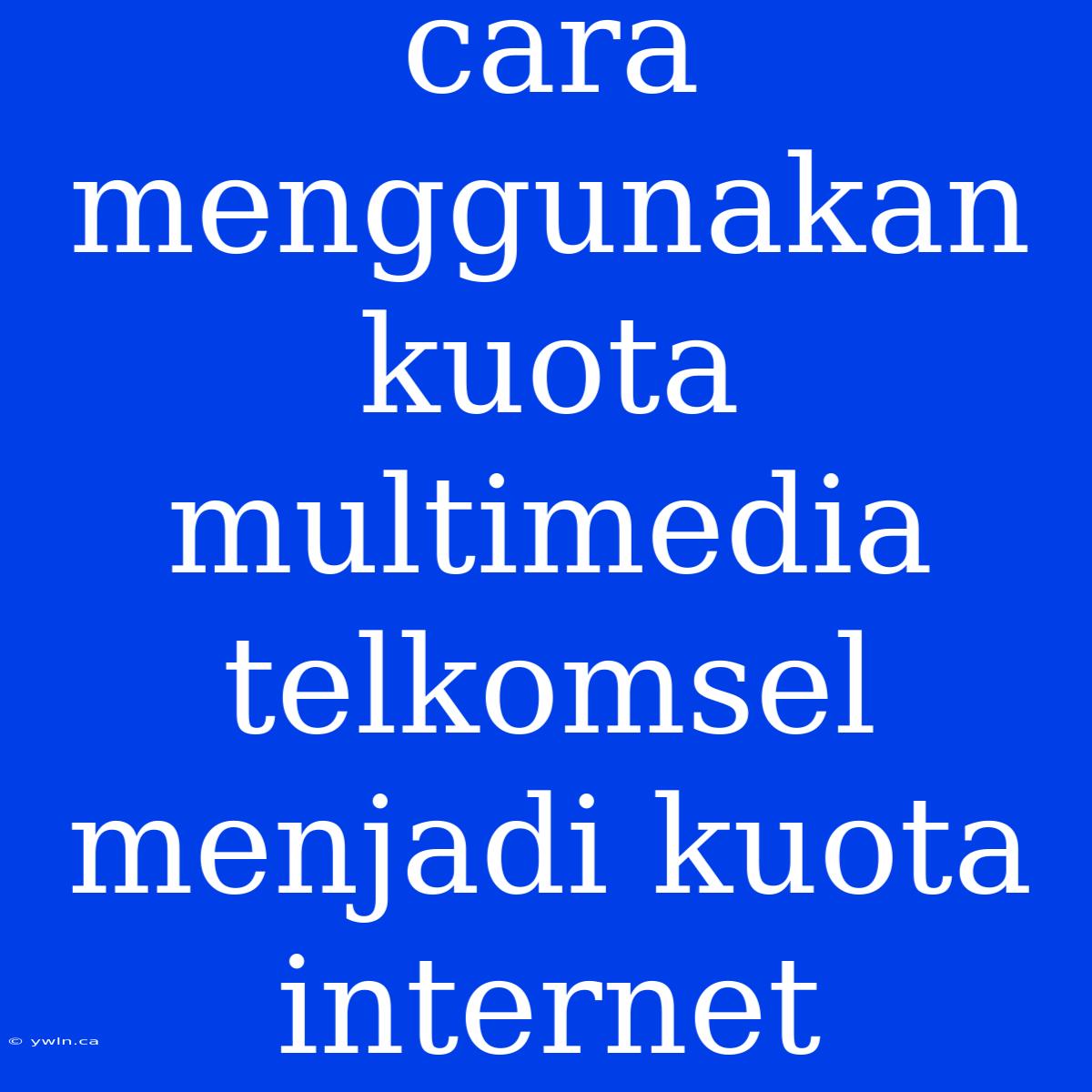 Cara Menggunakan Kuota Multimedia Telkomsel Menjadi Kuota Internet