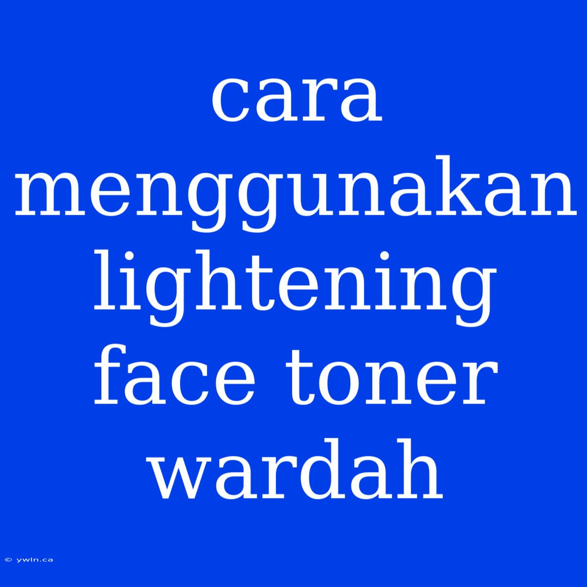 Cara Menggunakan Lightening Face Toner Wardah