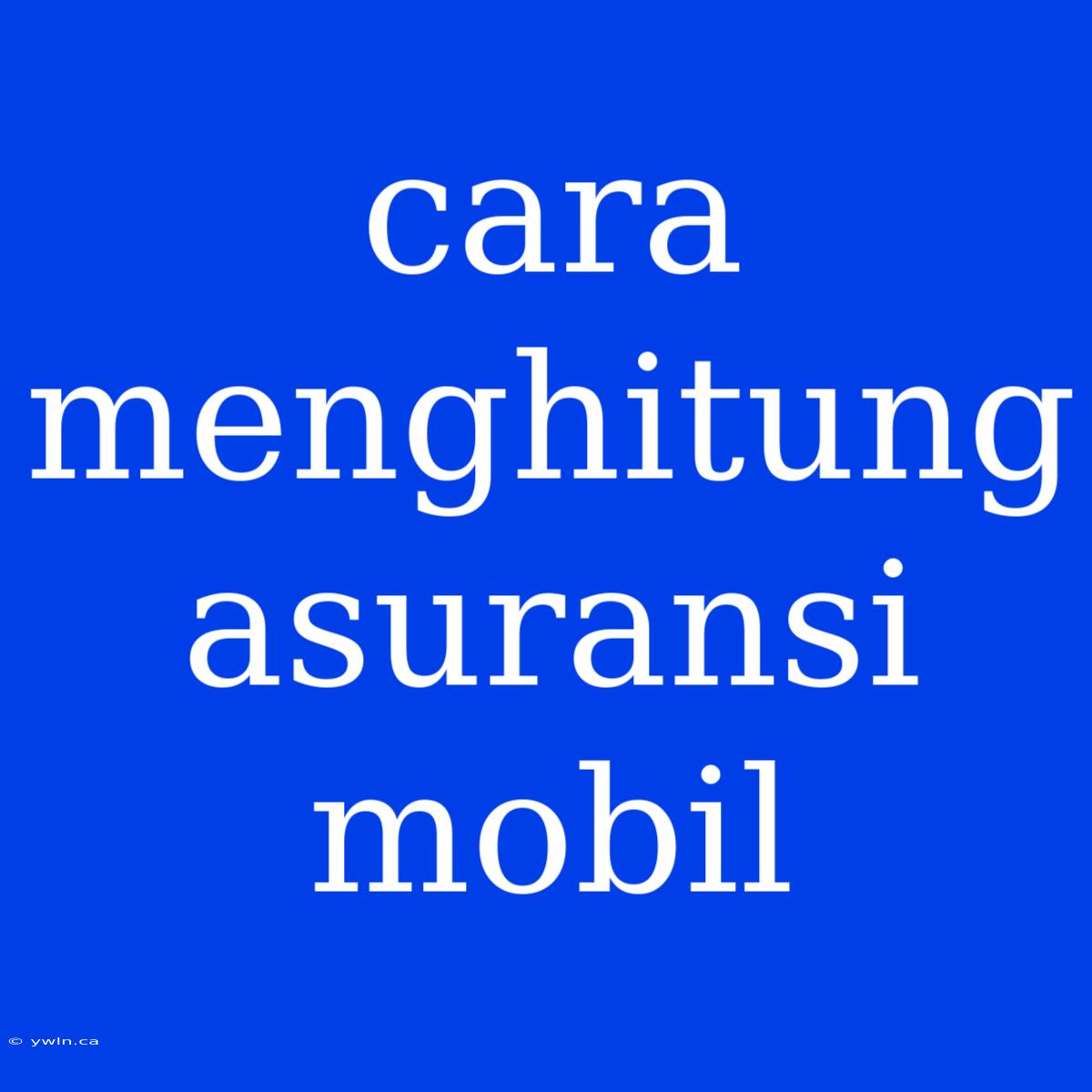 Cara Menghitung Asuransi Mobil