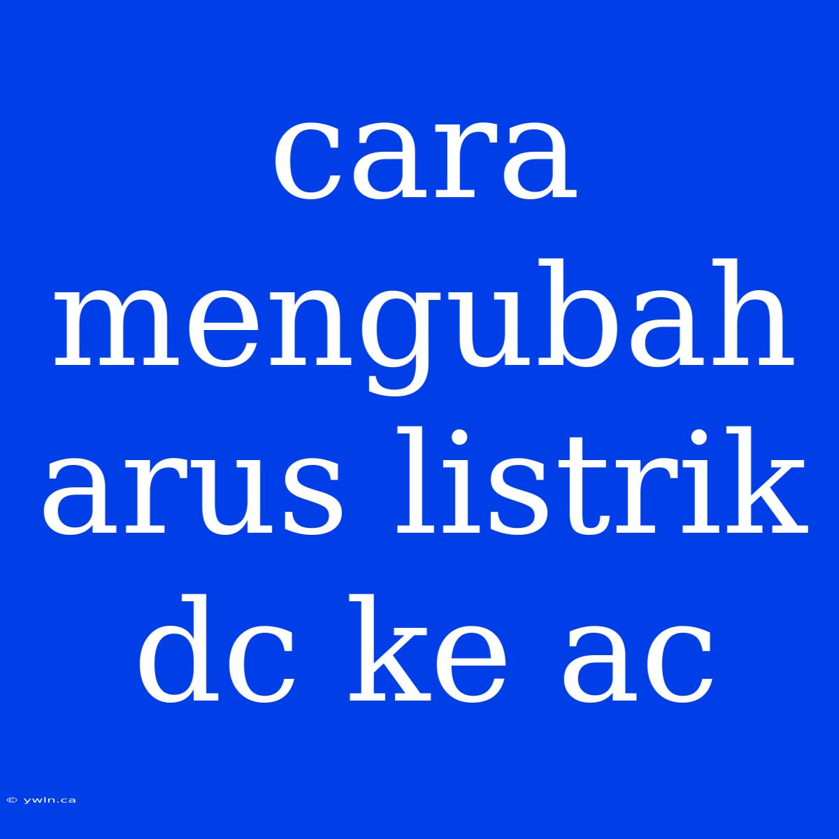 Cara Mengubah Arus Listrik Dc Ke Ac