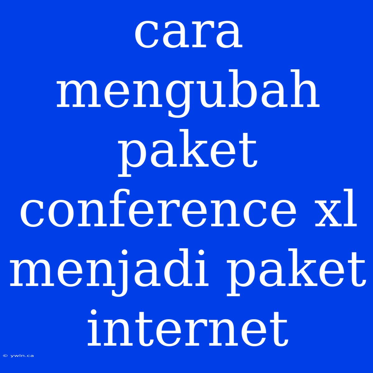 Cara Mengubah Paket Conference Xl Menjadi Paket Internet