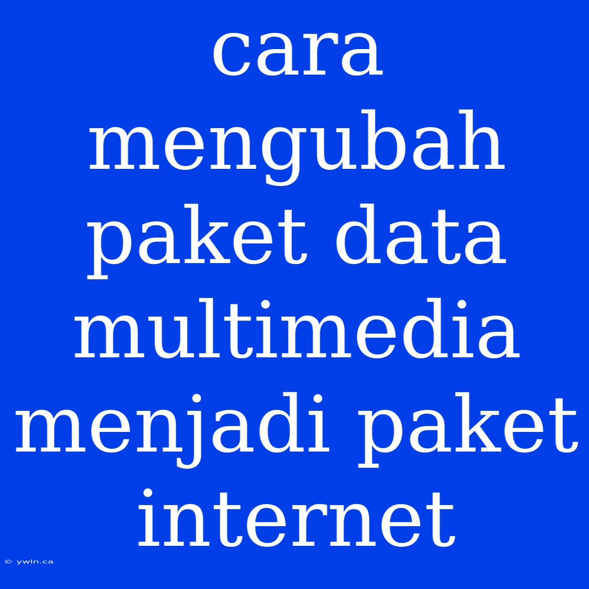 Cara Mengubah Paket Data Multimedia Menjadi Paket Internet