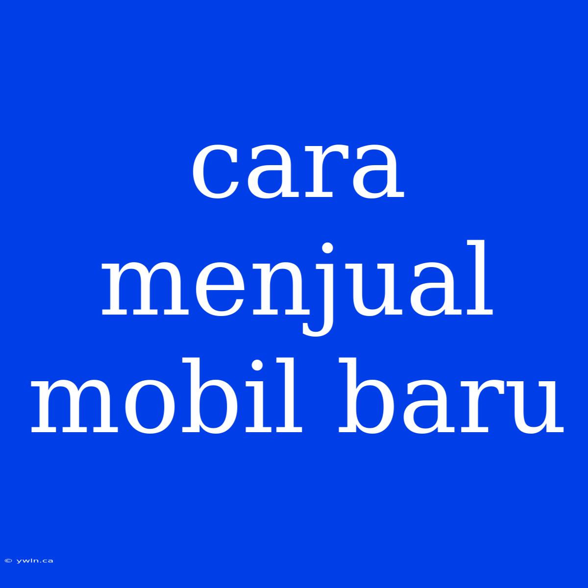 Cara Menjual Mobil Baru