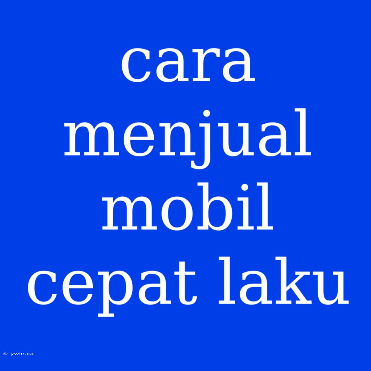 Cara Menjual Mobil Cepat Laku