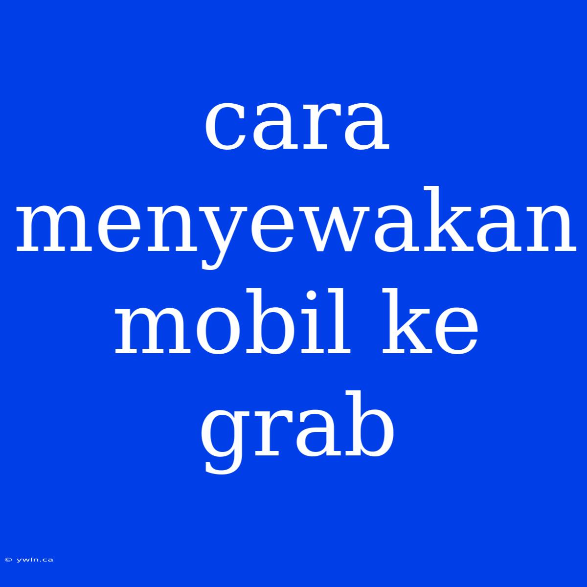 Cara Menyewakan Mobil Ke Grab