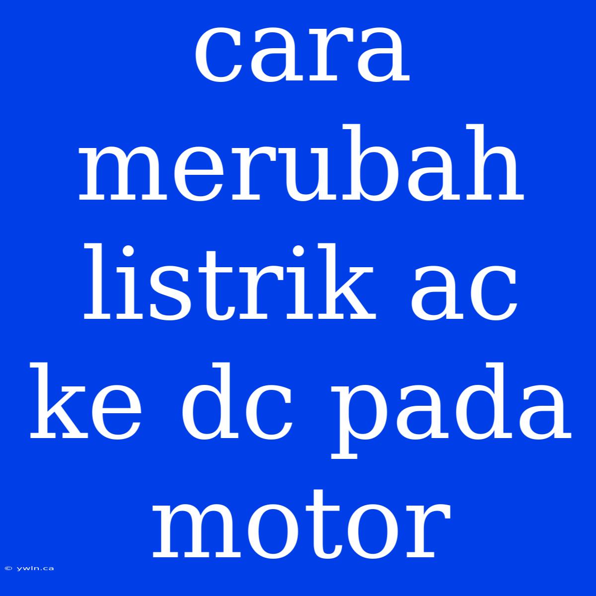 Cara Merubah Listrik Ac Ke Dc Pada Motor