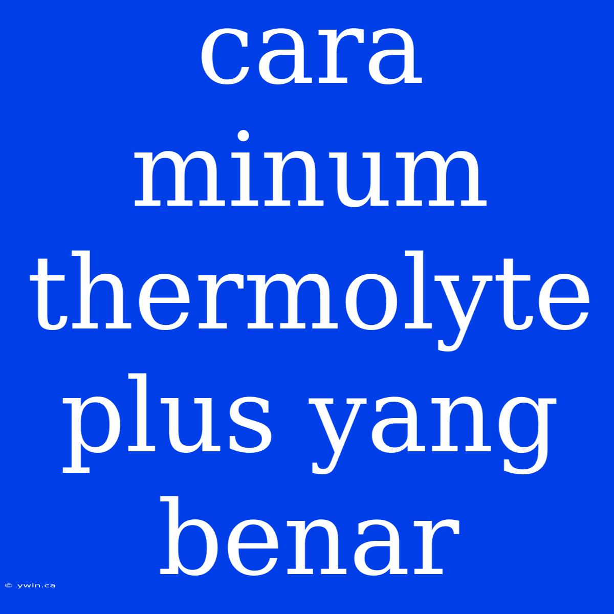 Cara Minum Thermolyte Plus Yang Benar