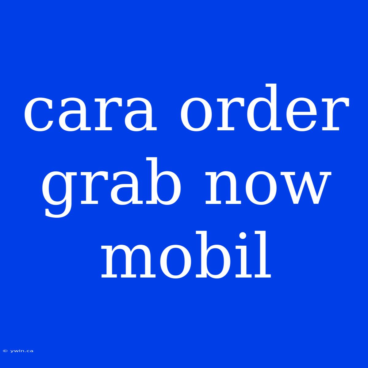 Cara Order Grab Now Mobil