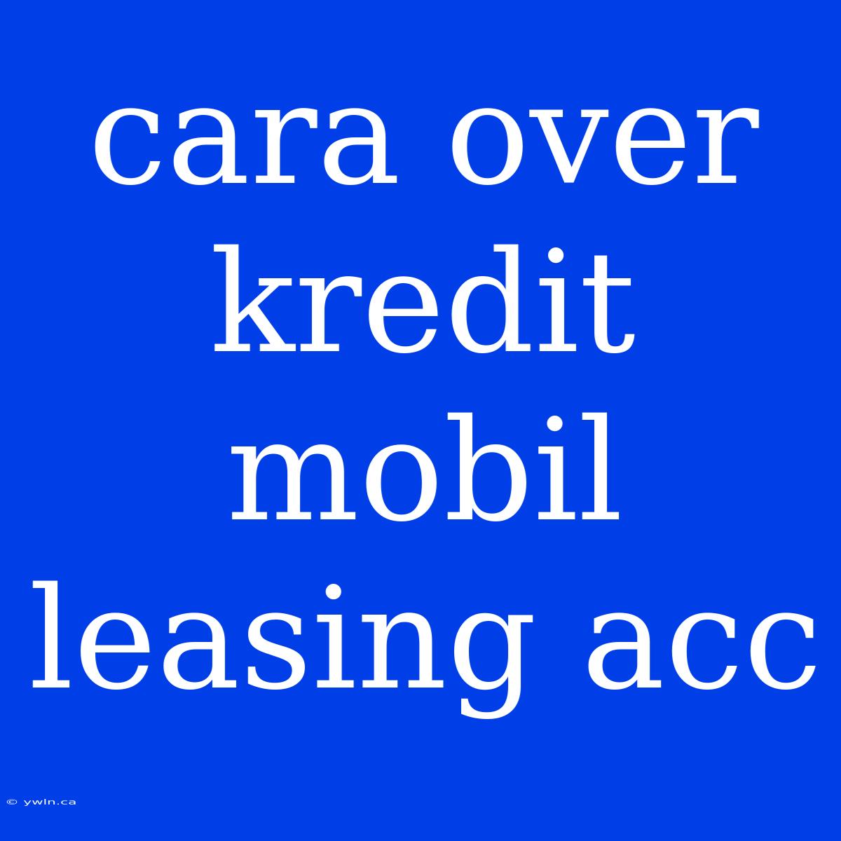 Cara Over Kredit Mobil Leasing Acc