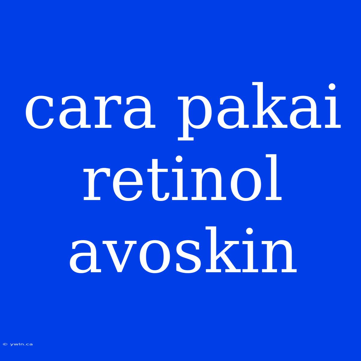 Cara Pakai Retinol Avoskin