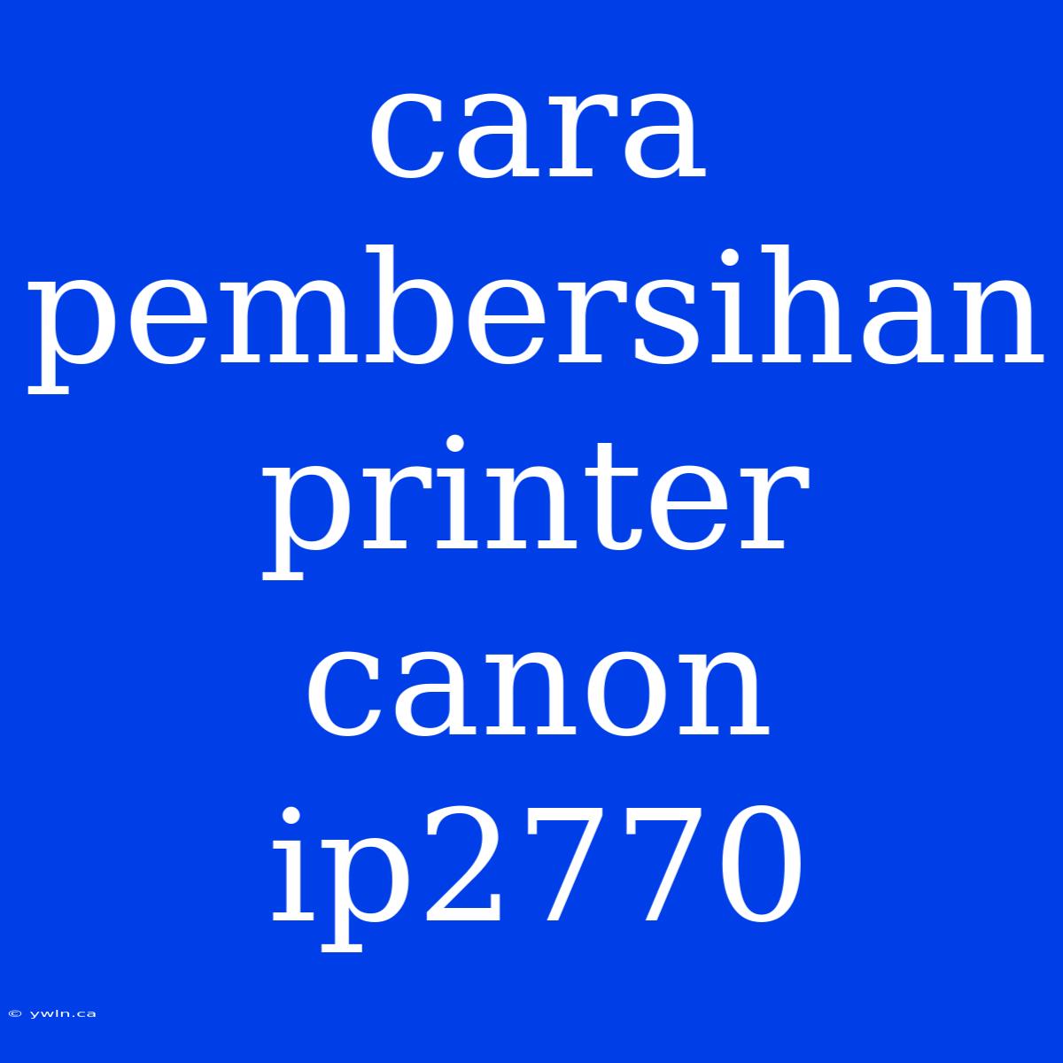 Cara Pembersihan Printer Canon Ip2770