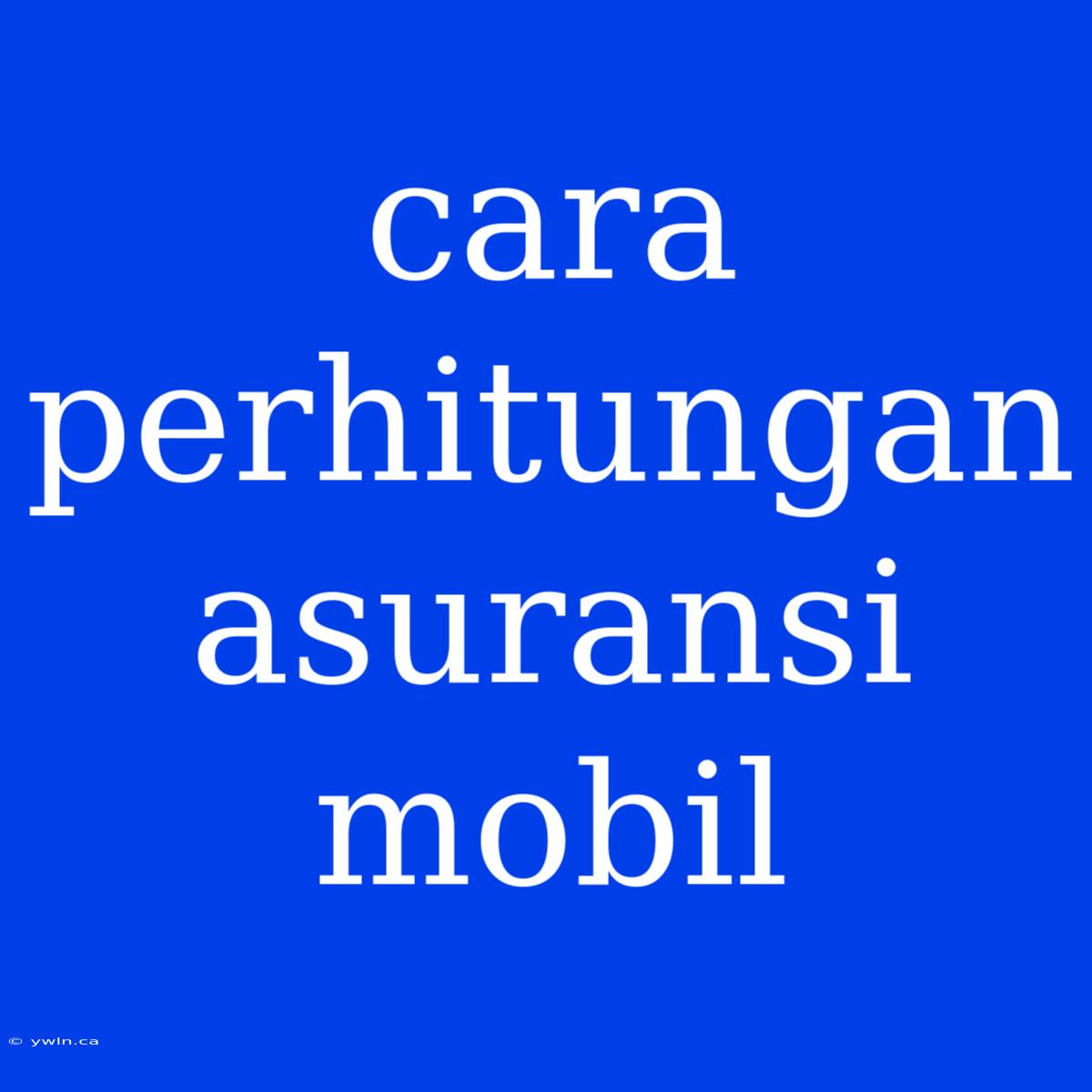 Cara Perhitungan Asuransi Mobil