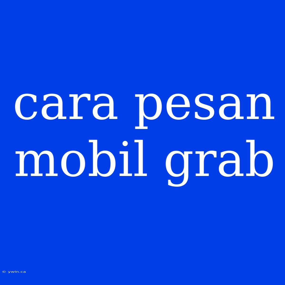 Cara Pesan Mobil Grab