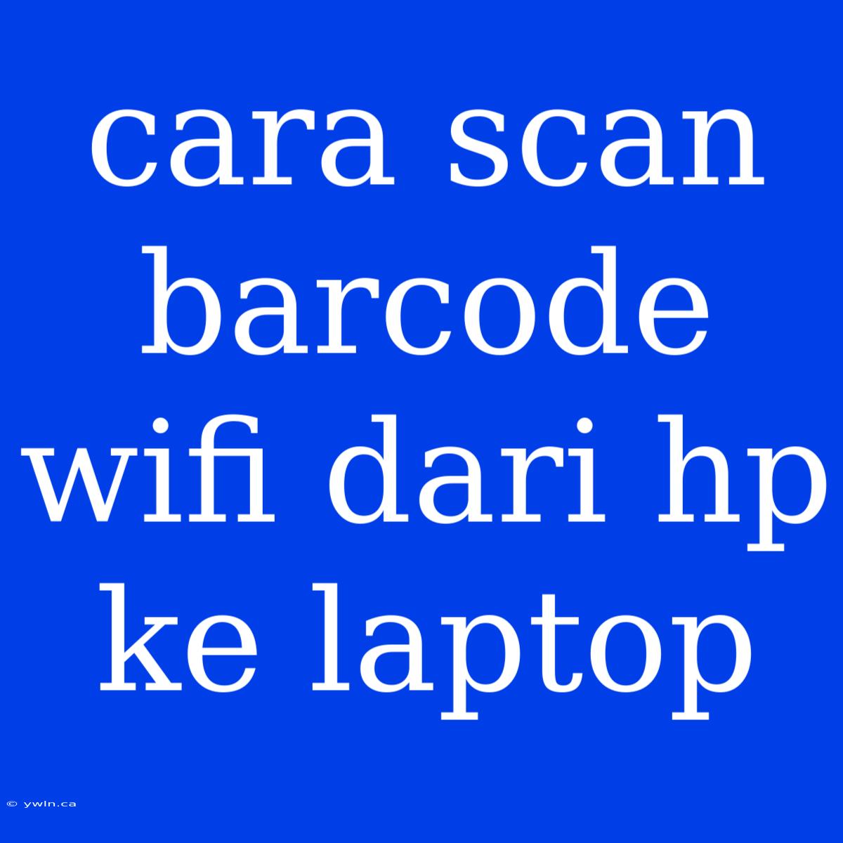 Cara Scan Barcode Wifi Dari Hp Ke Laptop