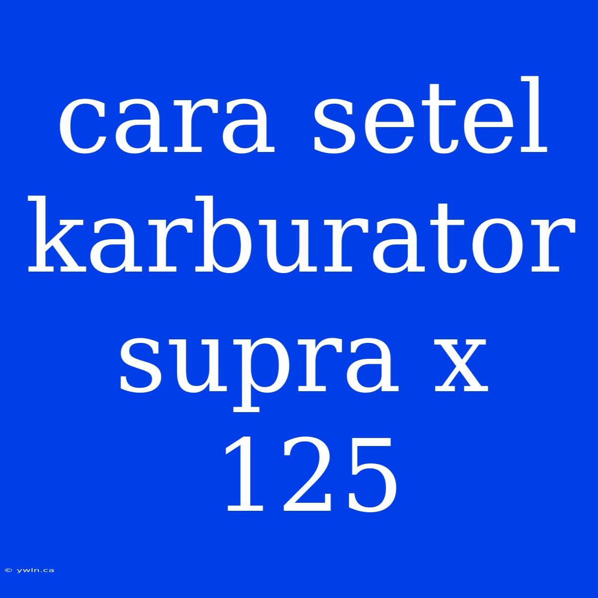 Cara Setel Karburator Supra X 125