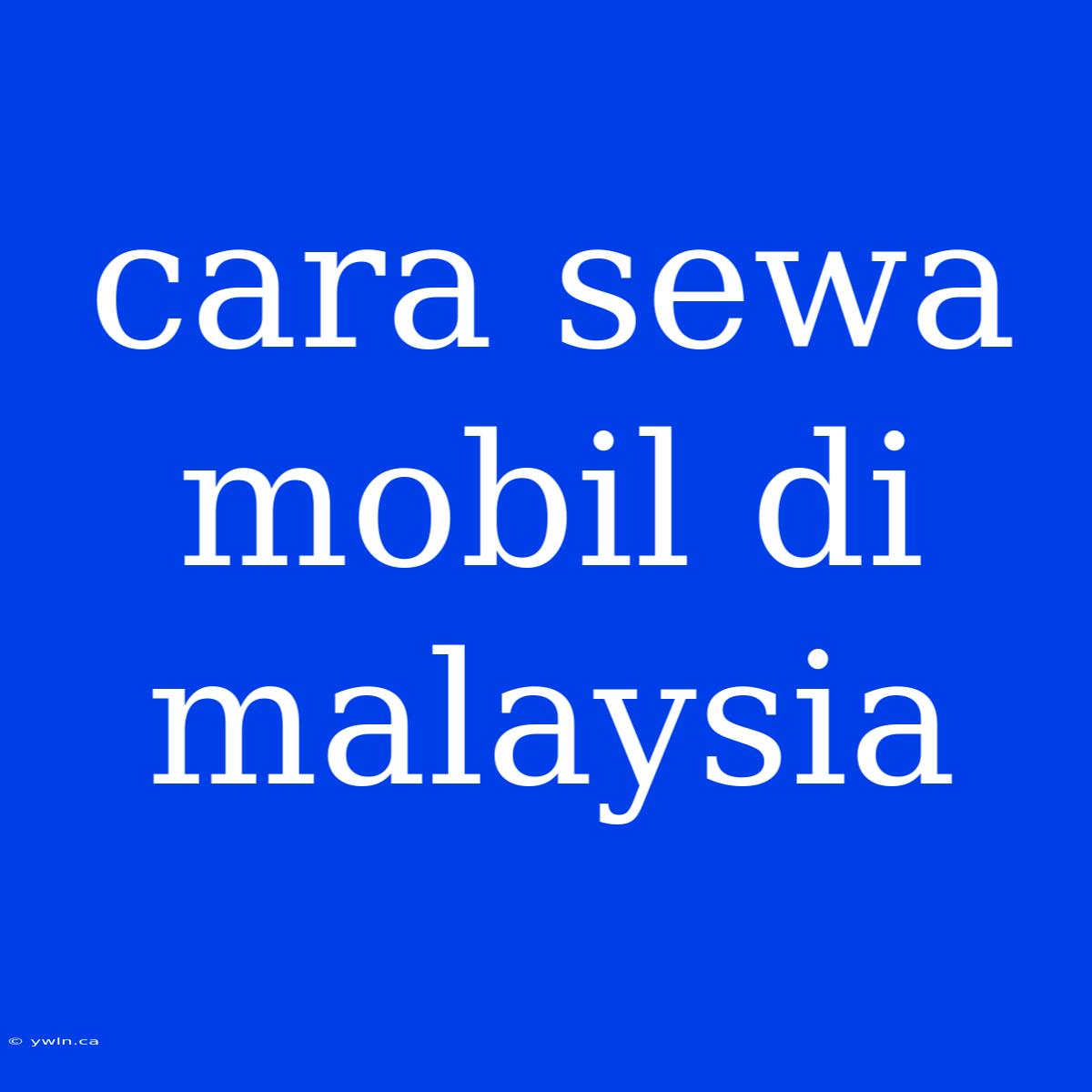 Cara Sewa Mobil Di Malaysia