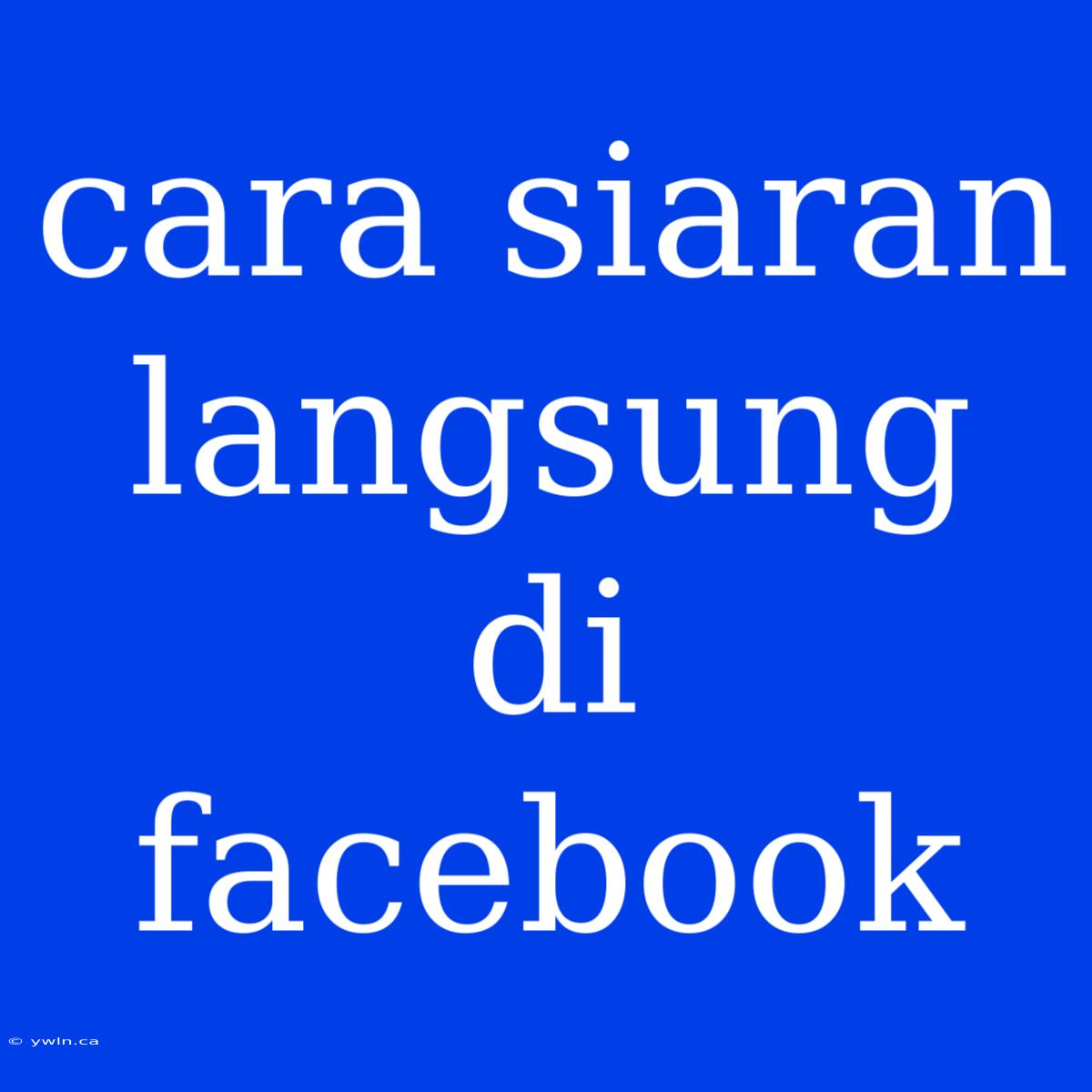 Cara Siaran Langsung Di Facebook