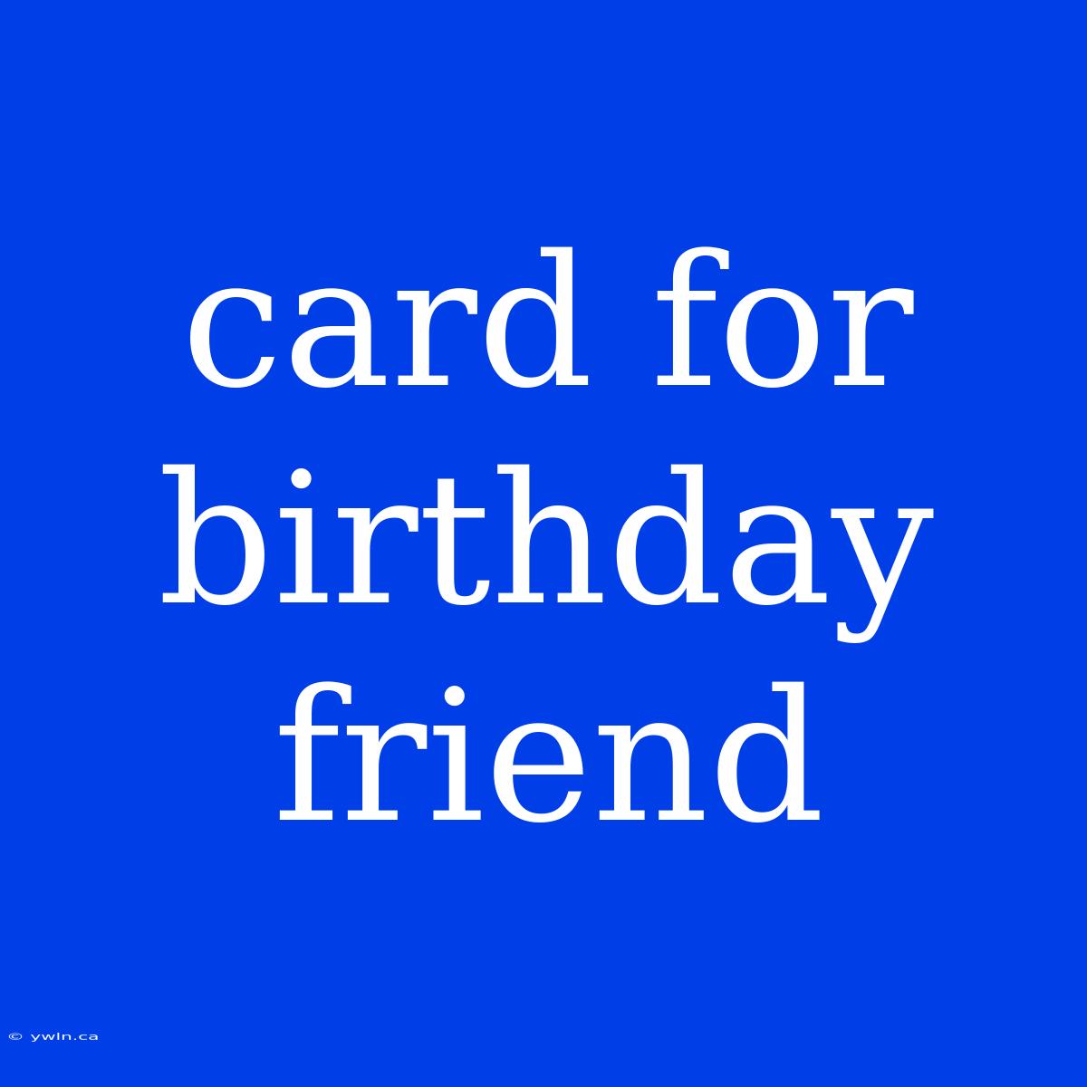 Card For Birthday Friend