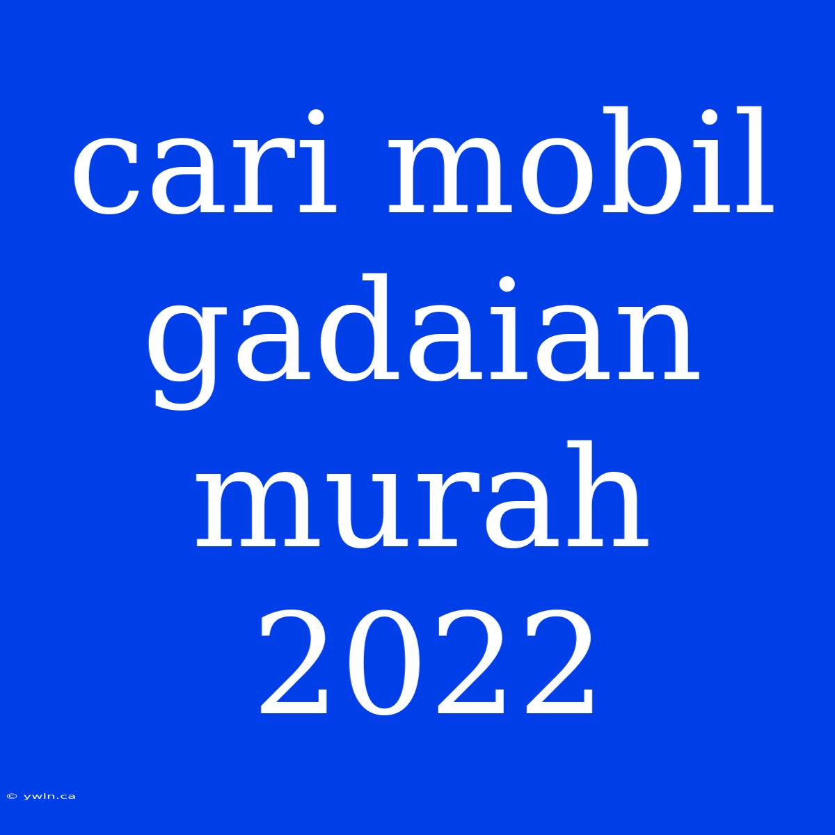 Cari Mobil Gadaian Murah 2022