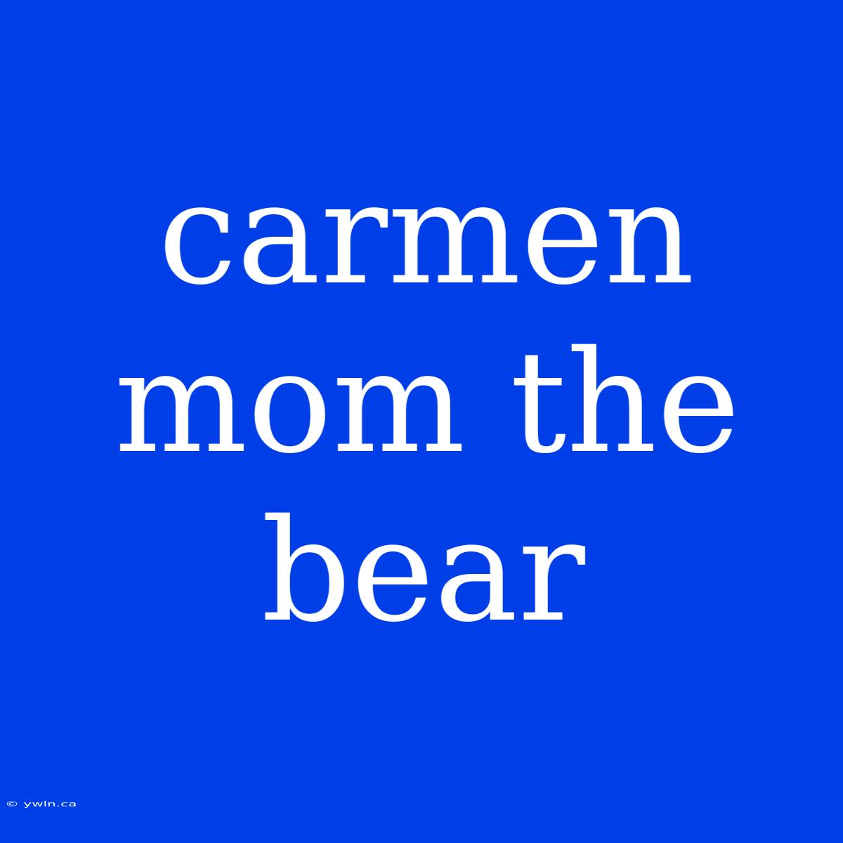 Carmen Mom The Bear