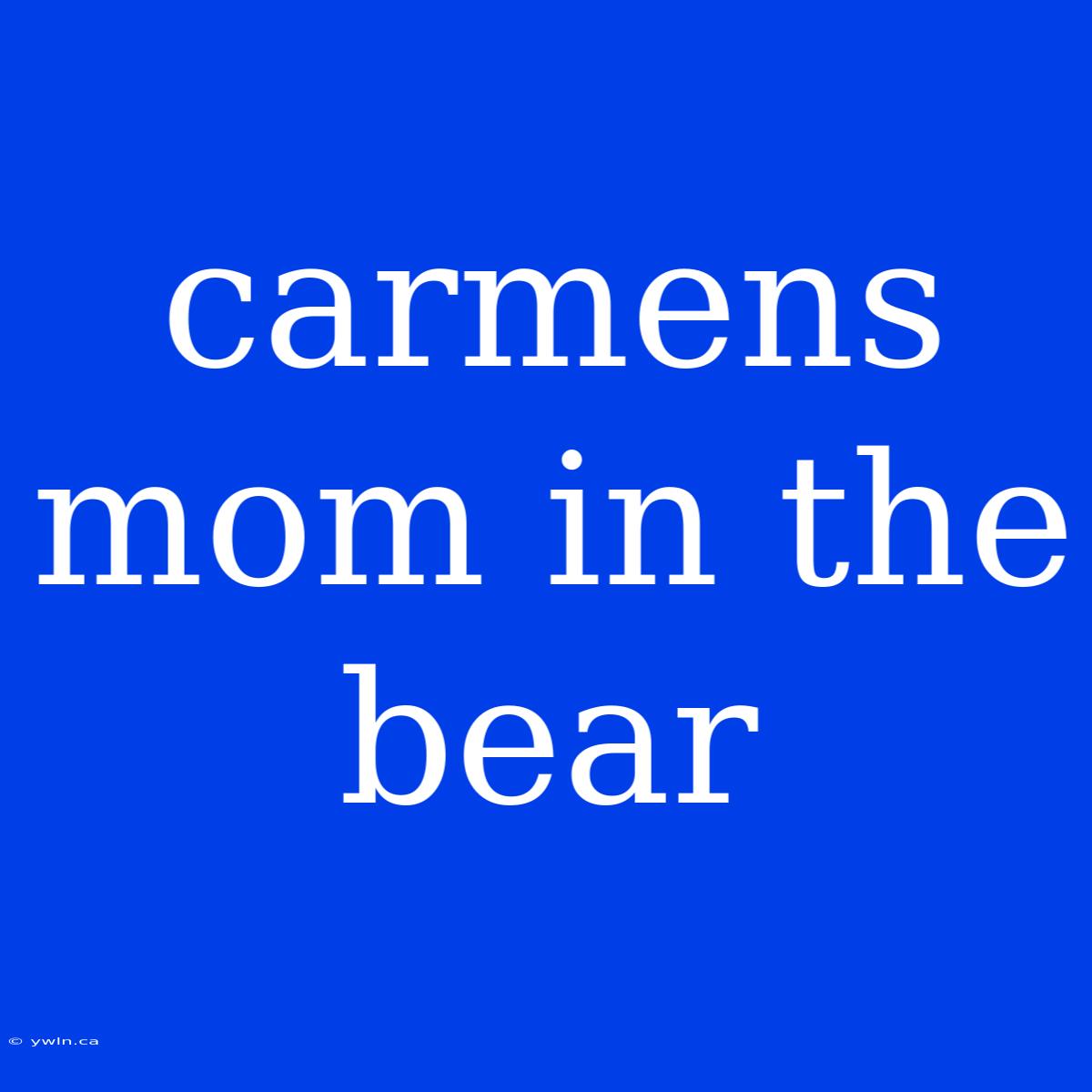 Carmens Mom In The Bear