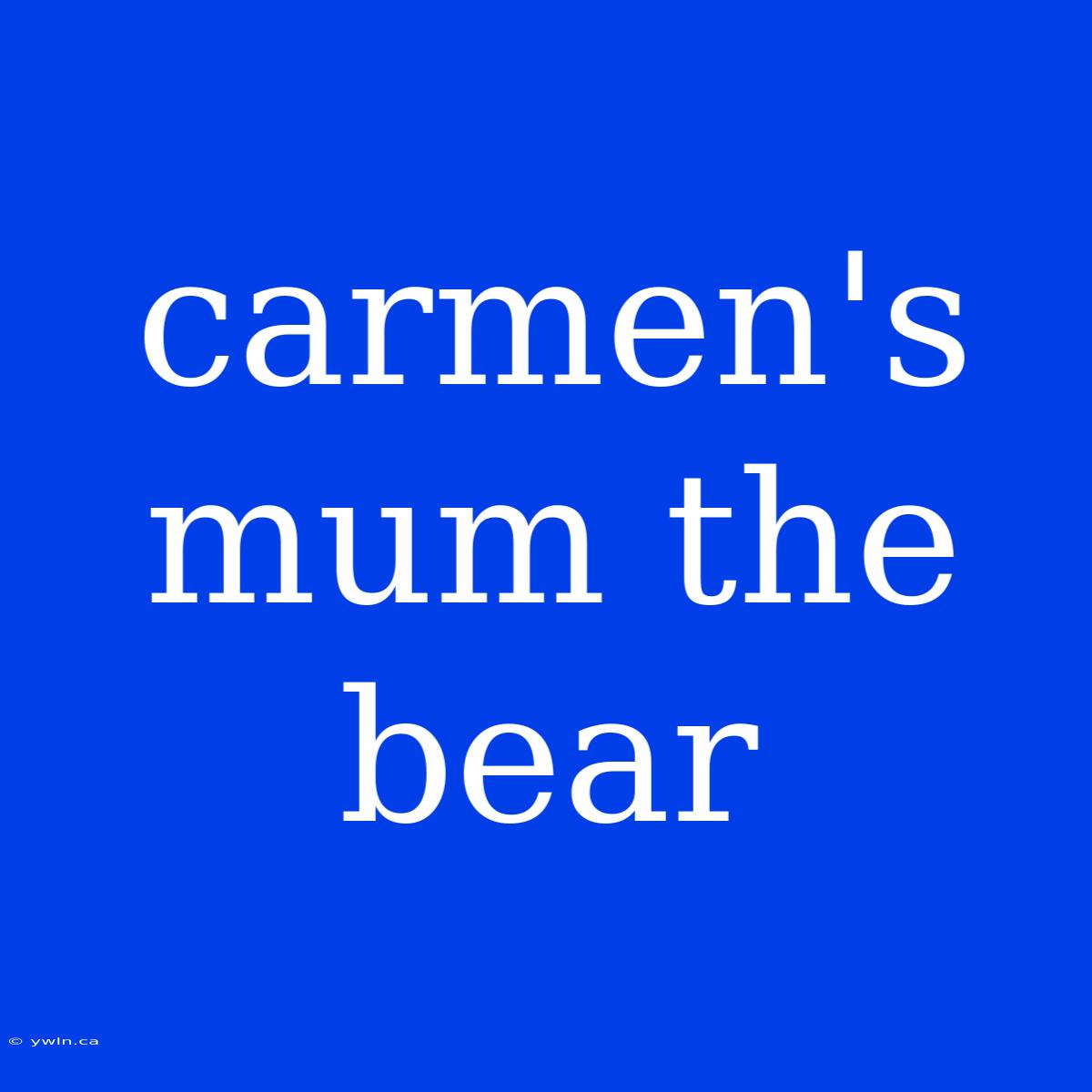 Carmen's Mum The Bear