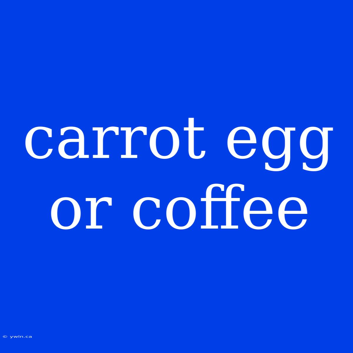 Carrot Egg Or Coffee