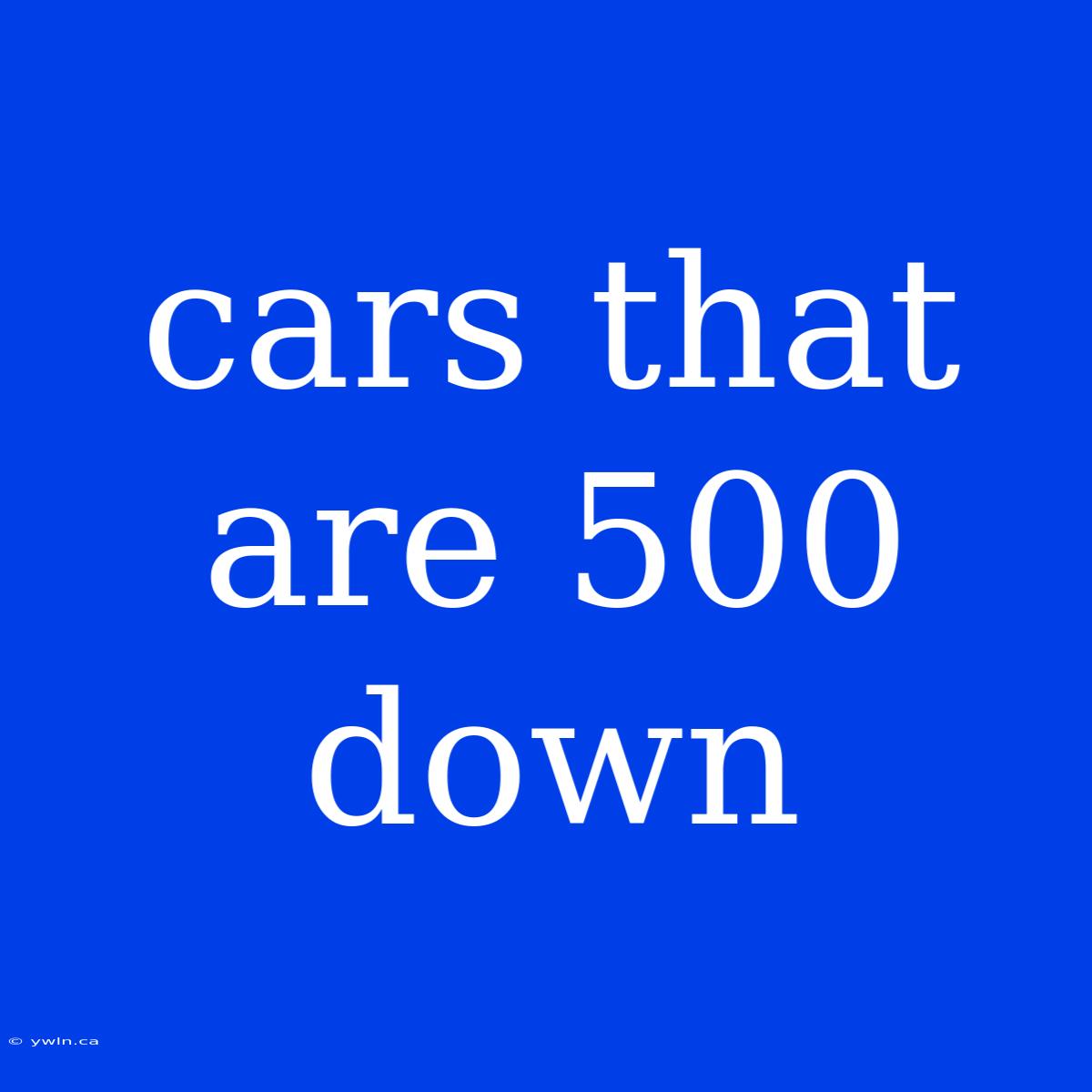 Cars That Are 500 Down