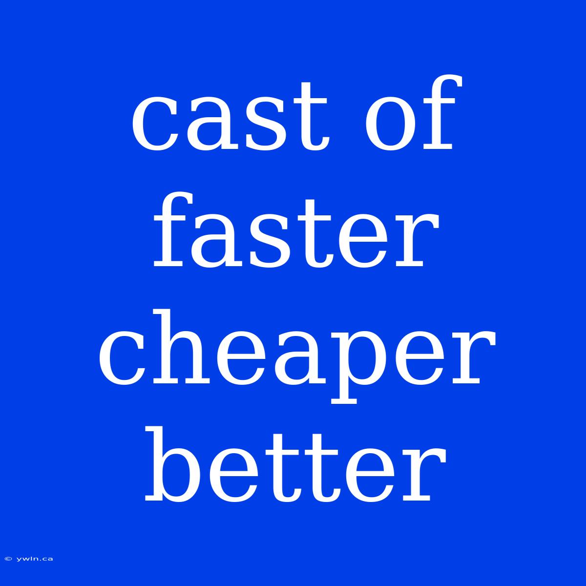 Cast Of Faster Cheaper Better