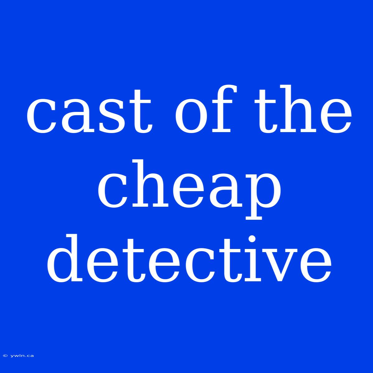 Cast Of The Cheap Detective