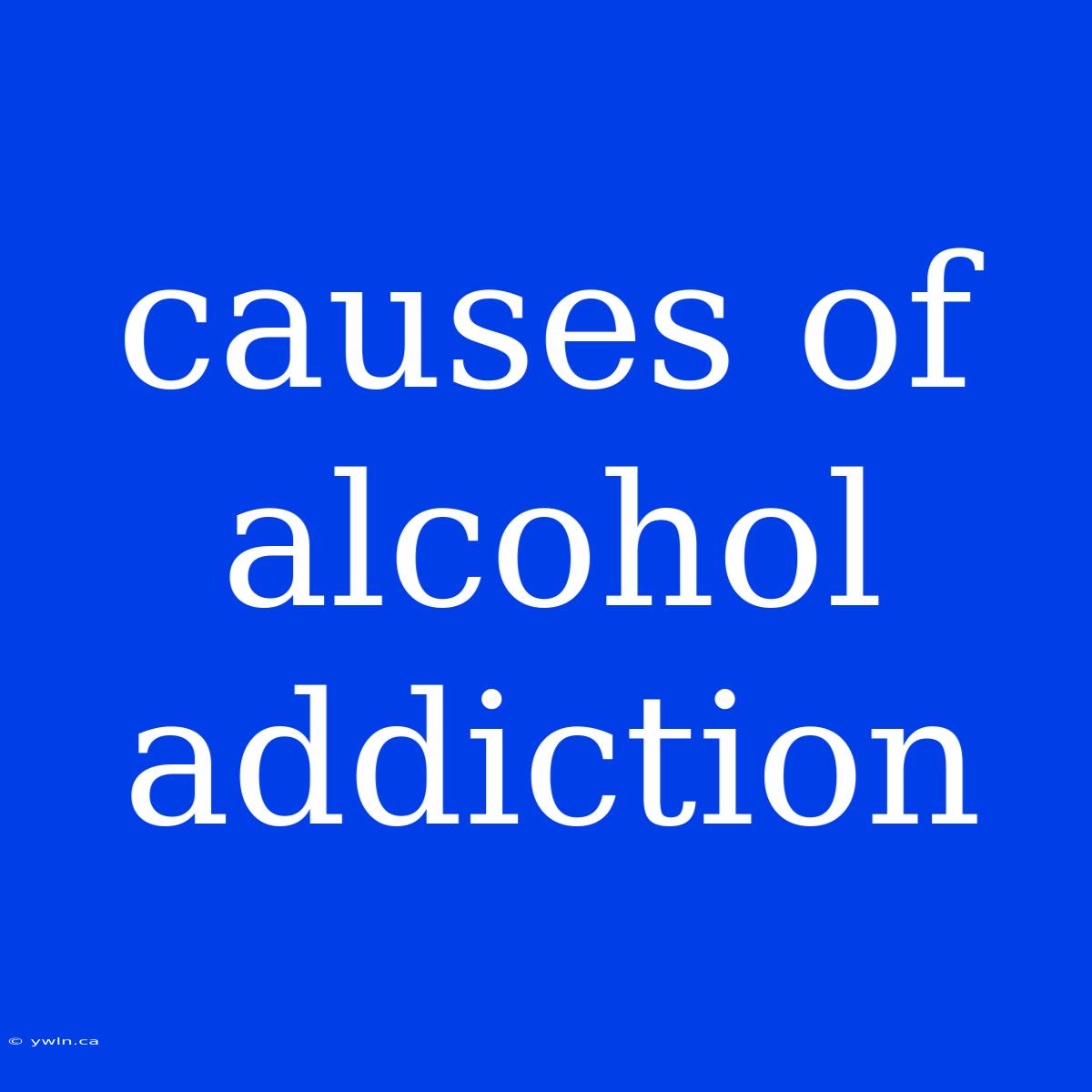 Causes Of Alcohol Addiction