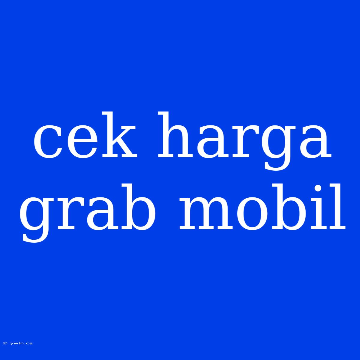 Cek Harga Grab Mobil